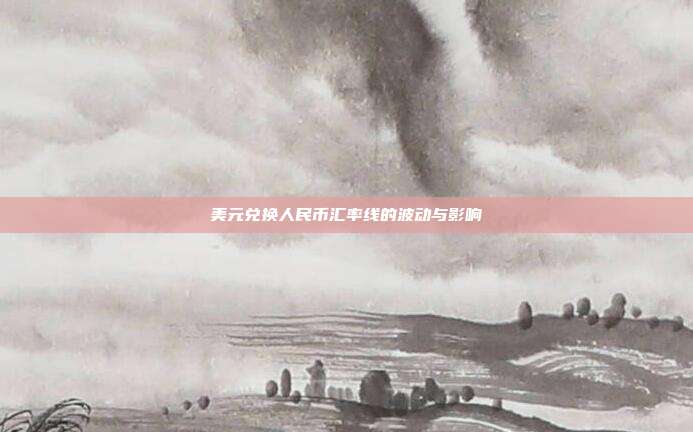 美元兑换人民币汇率线的波动与影响
