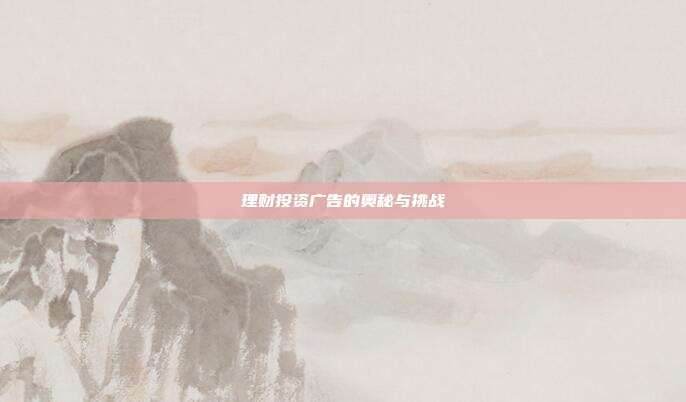 理财投资广告的奥秘与挑战
