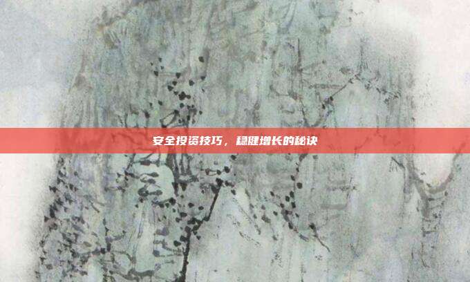 安全投资技巧，稳健增长的秘诀