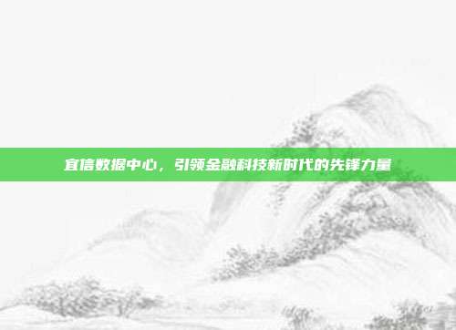 宜信数据中心，引领金融科技新时代的先锋力量