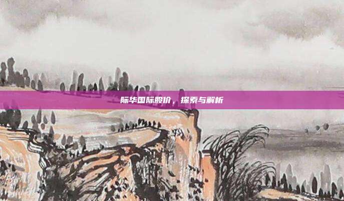 际华国际股价，探索与解析
