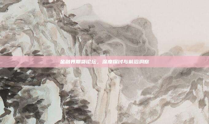 金融界期货论坛，深度探讨与前沿洞察