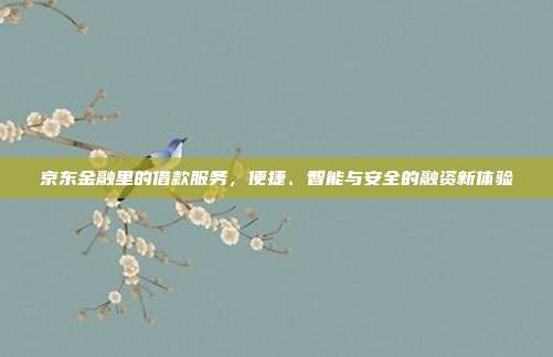 京东金融里的借款服务,便捷、智能与安全的融资新体验
