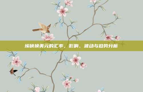 埃磅换美元的汇率，影响、波动与趋势分析