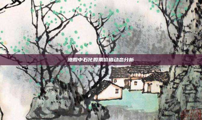 港股中石化股票价格动态分析