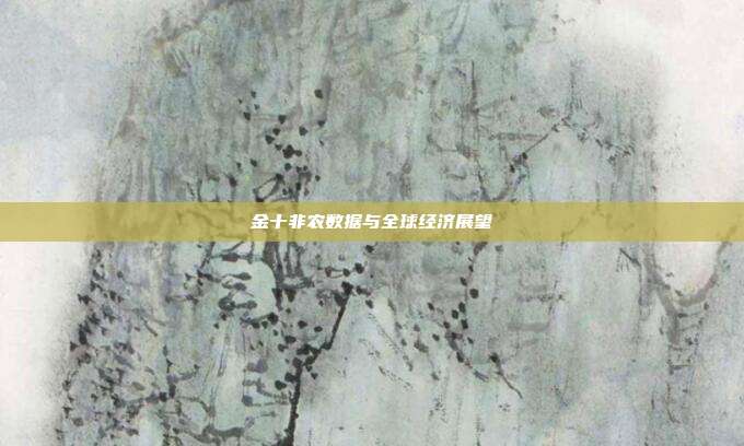 金十非农数据与全球经济展望
