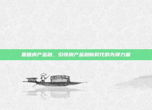 麦田房产金融，引领房产金融新时代的先锋力量