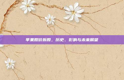 苹果股价拆股，历史、影响与未来展望