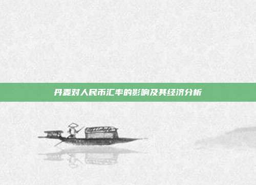 丹麦对人民币汇率的影响及其经济分析