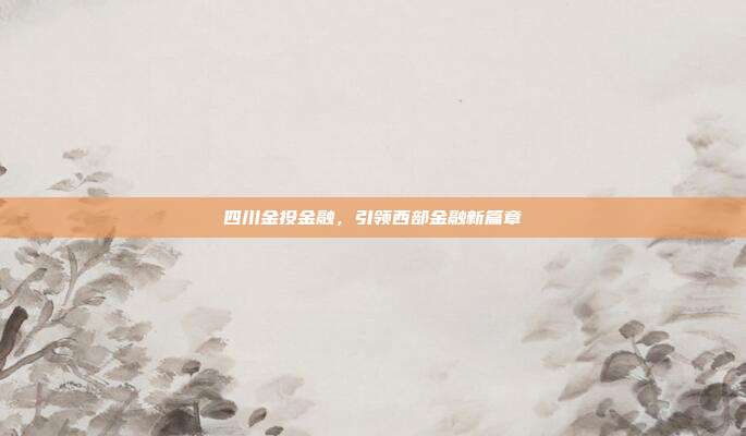 四川金投金融，引领西部金融新篇章