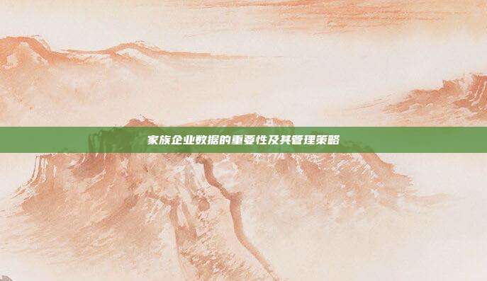 家族企业数据的重要性及其管理策略