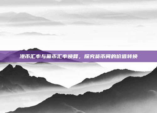 港币汇率与葡币汇率换算，探究货币间的价值转换