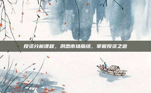 投资分析课程，洞悉市场脉络，掌握投资之道