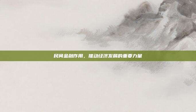 民间金融作用，推动经济发展的重要力量