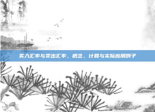 买入汇率与卖出汇率，概念、计算与实际应用例子