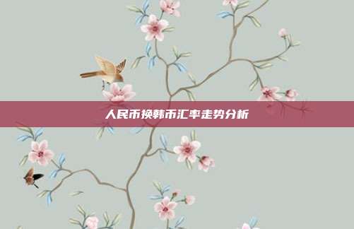 人民币换韩币汇率走势分析