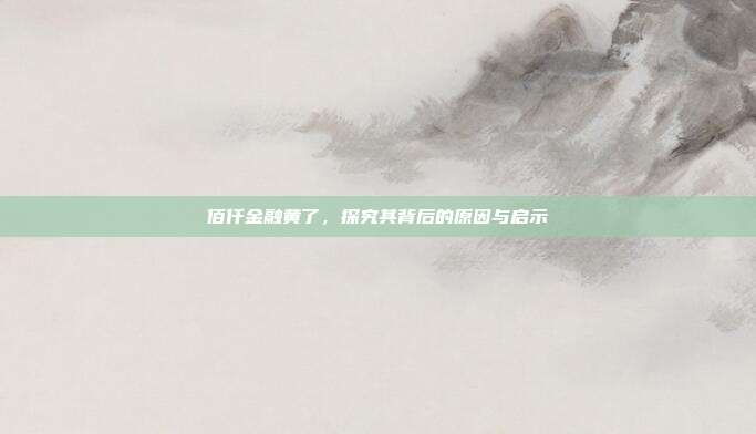 佰仟金融黄了，探究其背后的原因与启示