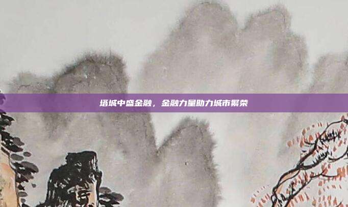 塔城中盛金融，金融力量助力城市繁荣