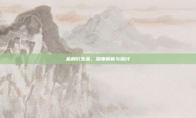 金融衍生品，深度解析与探讨