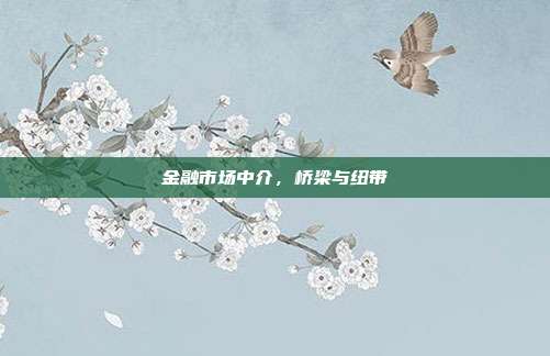 金融市场中介，桥梁与纽带
