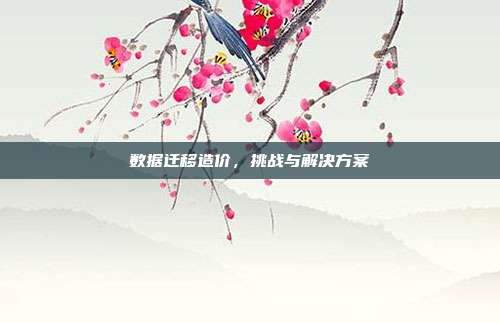 数据迁移造价，挑战与解决方案