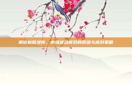 股价新低涨停，市场波动背后的原因与应对策略