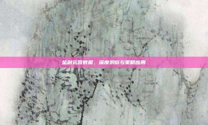 金融运营数据，深度洞察与策略应用