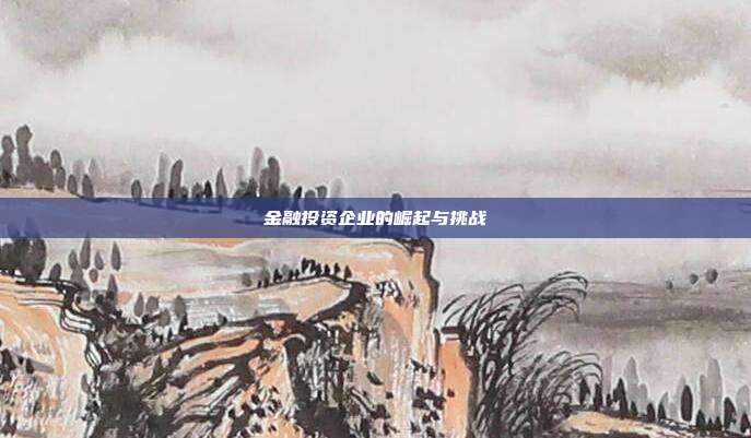 金融投资企业的崛起与挑战