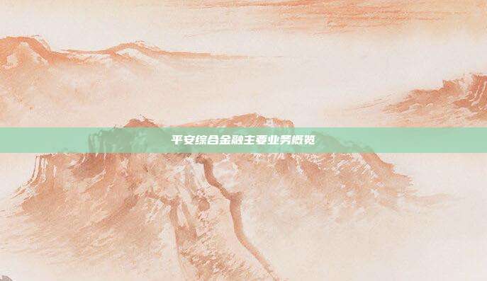 平安综合金融主要业务概览