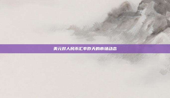 美元对人民币汇率昨天的市场动态