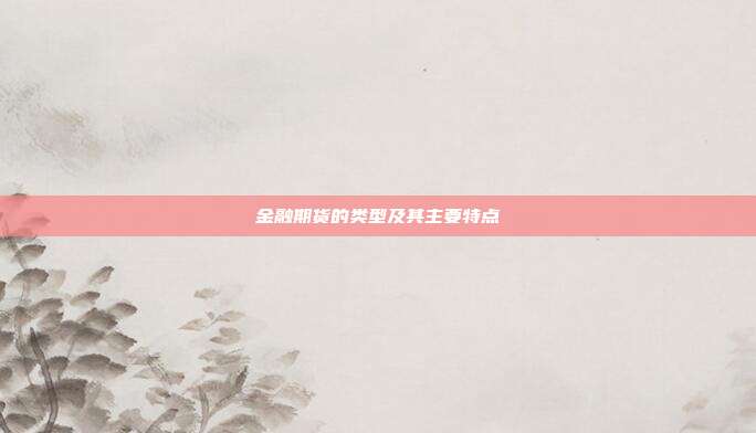 金融期货的类型及其主要特点