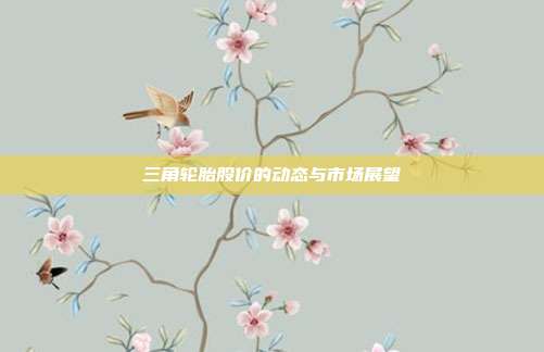 三角轮胎股价的动态与市场展望