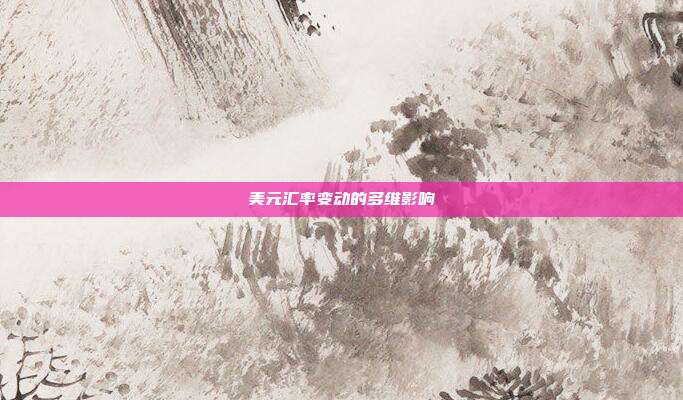 美元汇率变动的多维影响