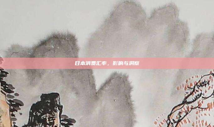 日本消费汇率，影响与洞察