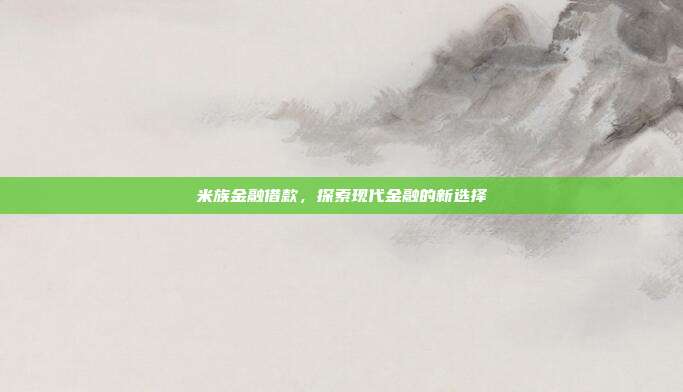 米族金融借款，探索现代金融的新选择