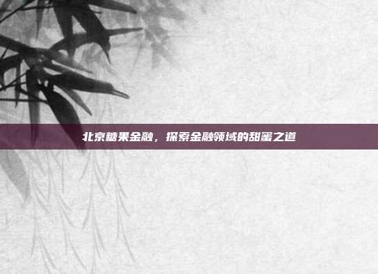 北京糖果金融，探索金融领域的甜蜜之道