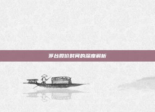茅台股价时间的深度解析