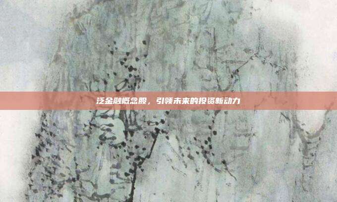 泛金融概念股，引领未来的投资新动力