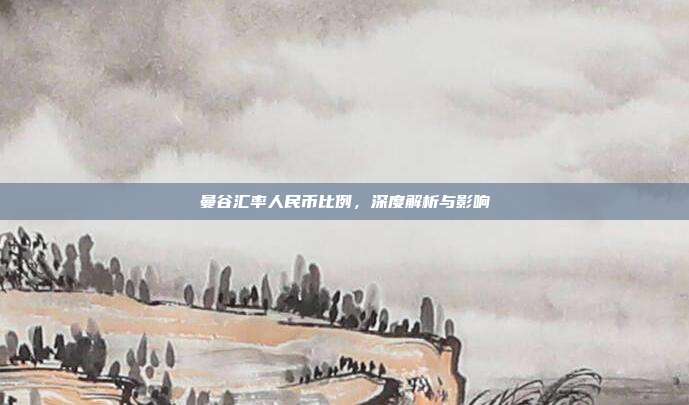 曼谷汇率人民币比例，深度解析与影响