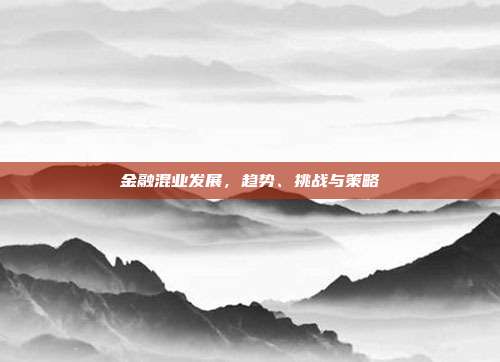 金融混业发展，趋势、挑战与策略
