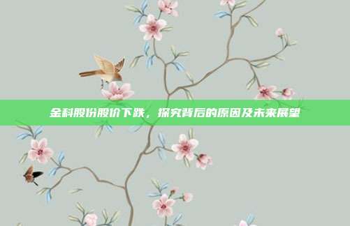金科股份股价下跌，探究背后的原因及未来展望
