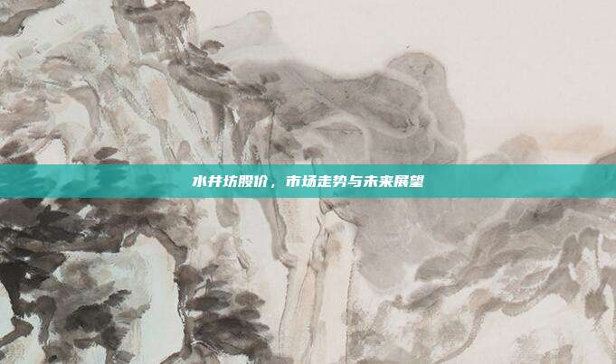 水井坊股价，市场走势与未来展望