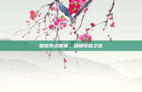 固定投资回报，稳健收益之道
