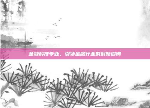 金融科技专业，引领金融行业的创新浪潮