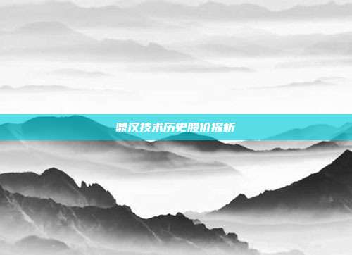 鼎汉技术历史股价探析