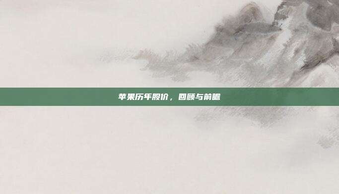 苹果历年股价，回顾与前瞻