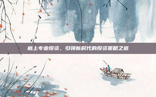 格上专业投资，引领新时代的投资策略之道