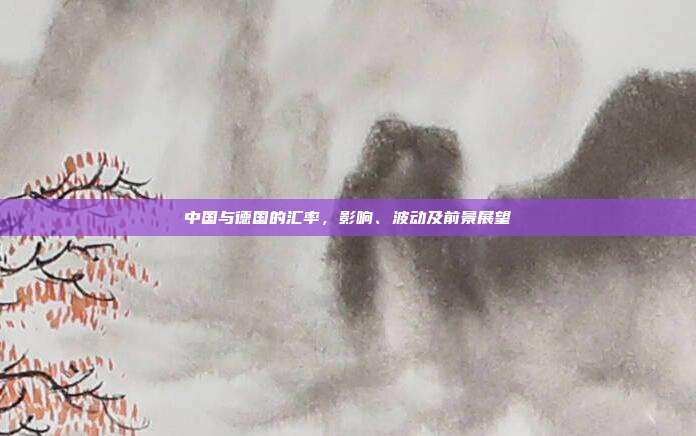 中国与德国的汇率，影响、波动及前景展望