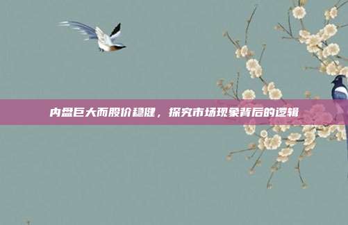 内盘巨大而股价稳健，探究市场现象背后的逻辑
