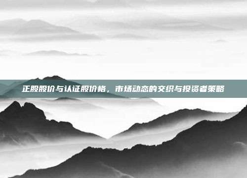 正股股价与认证股价格，市场动态的交织与投资者策略
